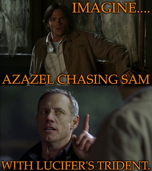 This Imagery Makes Me Laugh | IMAGINE.... AZAZEL CHASING SAM; WITH LUCIFER'S TRIDENT. | image tagged in i think about it sometimes,its not a pitchfork,they are forged differently,supernatural,azazel,sam winchester | made w/ Imgflip meme maker