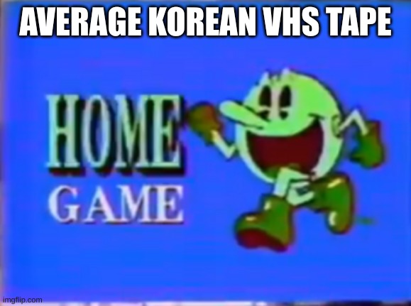 AVERAGE KOREAN VHS TAPE | image tagged in south korea,bootleg,vhs,pacman | made w/ Imgflip meme maker