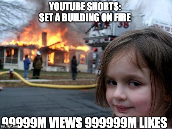 sdfdvfshub | YOUTUBE SHORTS:
SET A BUILDING ON FIRE; 99999M VIEWS 999999M LIKES | image tagged in memes,disaster girl | made w/ Imgflip meme maker