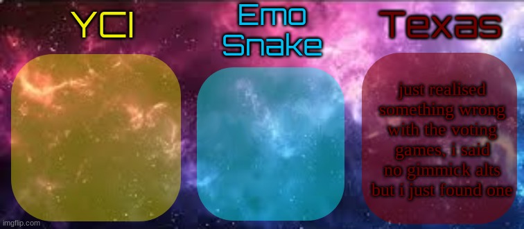 three people are candidates for the replacement. me, unexplainable, and iunfunny so vote for who should be added | just realised something wrong with the voting games, i said no gimmick alts but i just found one | image tagged in yci emosnake texas shared temp | made w/ Imgflip meme maker