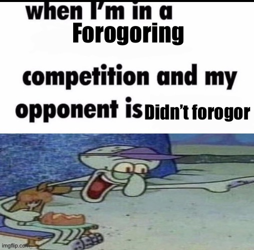 Me when I’m in an X but my opponent is Y | Forogoring; Didn’t forogor | image tagged in me when i m in an x but my opponent is y | made w/ Imgflip meme maker