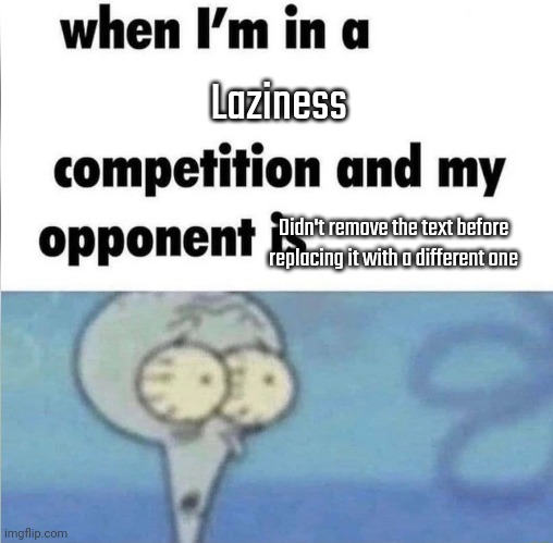 whe i'm in a competition and my opponent is | Laziness; Didn't remove the text before replacing it with a different one | image tagged in whe i'm in a competition and my opponent is | made w/ Imgflip meme maker