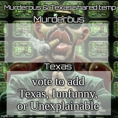 Murderous & Texas shared temp | vote to add Texas, Iunfunny, or Unexplainable | image tagged in murderous texas shared temp | made w/ Imgflip meme maker