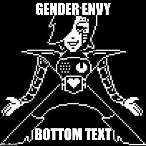 I want to be he | GENDER ENVY; BOTTOM TEXT | image tagged in mettaton | made w/ Imgflip meme maker