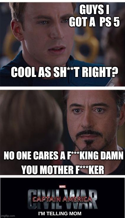 captain America civil war episode #69 I'm telling mom | GUYS I GOT A  PS 5; COOL AS SH**T RIGHT? NO ONE CARES A F***KING DAMN; YOU MOTHER F***KER; I'M TELLING MOM | image tagged in memes | made w/ Imgflip meme maker