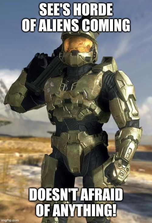 Classic master chief | SEE'S HORDE OF ALIENS COMING; DOESN'T AFRAID OF ANYTHING! | image tagged in master chief | made w/ Imgflip meme maker