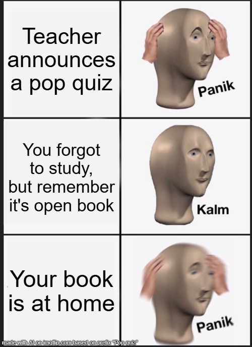 Panik Kalm Panik | Teacher announces a pop quiz; You forgot to study, but remember it's open book; Your book is at home | image tagged in memes,panik kalm panik | made w/ Imgflip meme maker