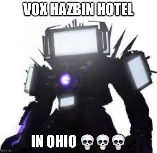 My attempt at making a meme that looks like it was made by an eight year old | VOX HAZBIN HOTEL; IN OHIO 💀💀💀 | image tagged in titan tv man | made w/ Imgflip meme maker