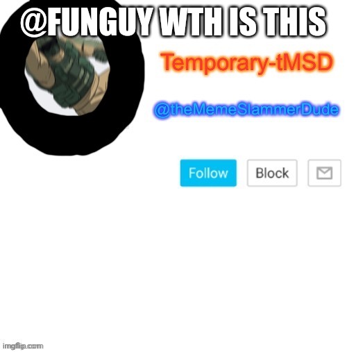 Temporary-tMSD Announcement take 2 | @FUNGUY WTH IS THIS | image tagged in temporary-tmsd announcement take 2 | made w/ Imgflip meme maker