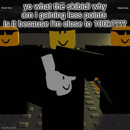 tf I get like 50 points and now I'm getting like 1 an upvote | yo what the skibidi why am I gaining less points 
is it because I'm close to 100k???? | image tagged in mafia | made w/ Imgflip meme maker