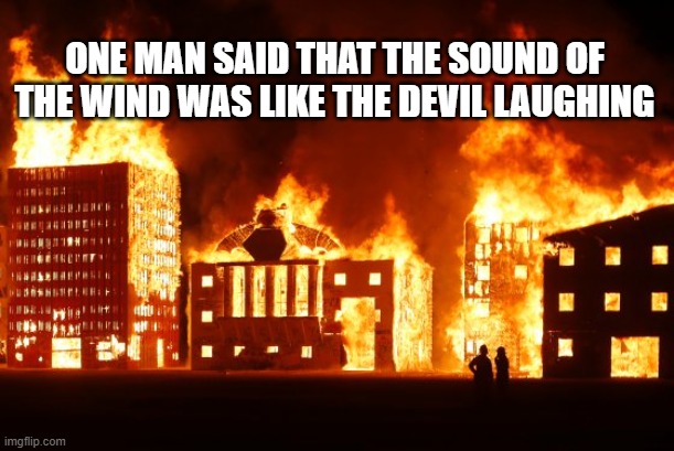 Burning City | ONE MAN SAID THAT THE SOUND OF THE WIND WAS LIKE THE DEVIL LAUGHING | image tagged in burning city | made w/ Imgflip meme maker