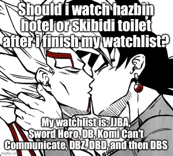 Evil dbz sequel yaoi | Should i watch hazbin hotel or skibidi toilet after i finish my watchlist? My watchlist is: JJBA, Sword Hero, DB, Komi Can't Communicate, DBZ, DBD, and then DBS | image tagged in evil dbz sequel yaoi | made w/ Imgflip meme maker