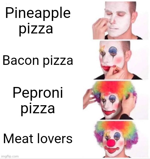 Clown Applying Makeup | Pineapple pizza; Bacon pizza; Peproni pizza; Meat lovers | image tagged in memes,clown applying makeup | made w/ Imgflip meme maker