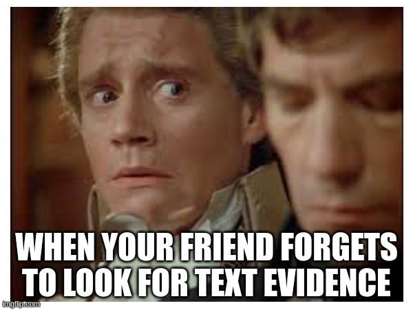 school | WHEN YOUR FRIEND FORGETS TO LOOK FOR TEXT EVIDENCE | image tagged in memes | made w/ Imgflip meme maker