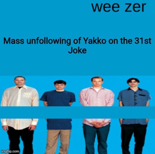 Wee zer | Mass unfollowing of Yakko on the 31st
Joke | image tagged in wee zer | made w/ Imgflip meme maker