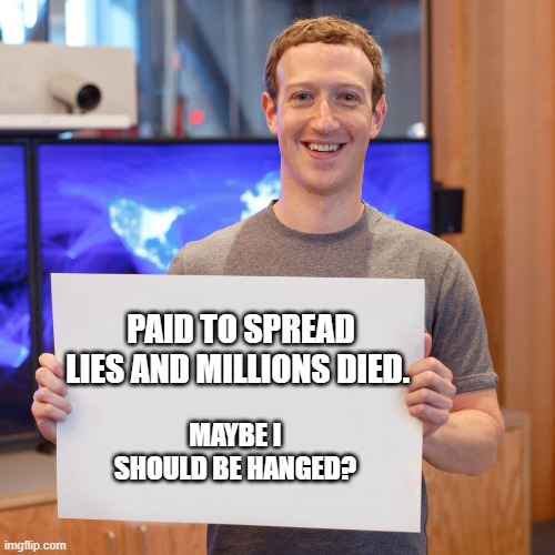 Mark Zuckerberg Blank Sign | PAID TO SPREAD LIES AND MILLIONS DIED. MAYBE I SHOULD BE HANGED? | image tagged in mark zuckerberg blank sign | made w/ Imgflip meme maker