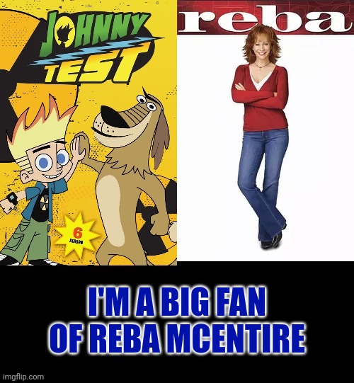 Johnny Test And Reba Show 2001 | I'M A BIG FAN OF REBA MCENTIRE | image tagged in reba mcentire,johnny test,cartoon network,hollywood,youtube | made w/ Imgflip meme maker