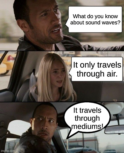 The Rock Driving | What do you know about sound waves? It only travels through air. It travels through mediums! | image tagged in memes,the rock driving | made w/ Imgflip meme maker