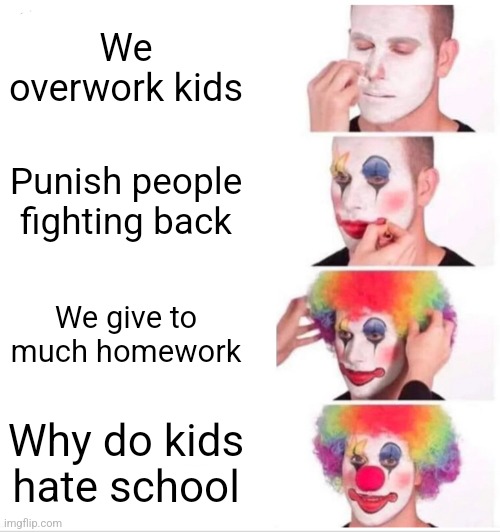 Clown Applying Makeup | We overwork kids; Punish people fighting back; We give to much homework; Why do kids hate school | image tagged in memes,clown applying makeup | made w/ Imgflip meme maker