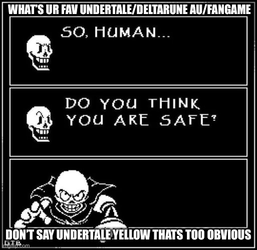 Ignore the temp | WHAT’S UR FAV UNDERTALE/DELTARUNE AU/FANGAME; DON’T SAY UNDERTALE YELLOW THATS TOO OBVIOUS | image tagged in so human do you think you re safe,papyrus,question | made w/ Imgflip meme maker