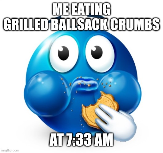 Blue guy snacking | ME EATING GRILLED BALLSACK CRUMBS; AT 7:33 AM | image tagged in blue guy snacking | made w/ Imgflip meme maker