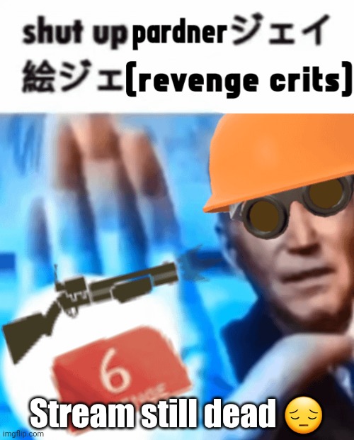 a | Stream still dead 😔 | image tagged in shut up tf2 engineer | made w/ Imgflip meme maker