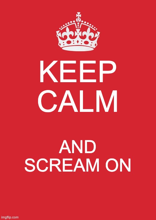 Kalm | KEEP CALM; AND SCREAM ON | image tagged in memes,keep calm and carry on red | made w/ Imgflip meme maker