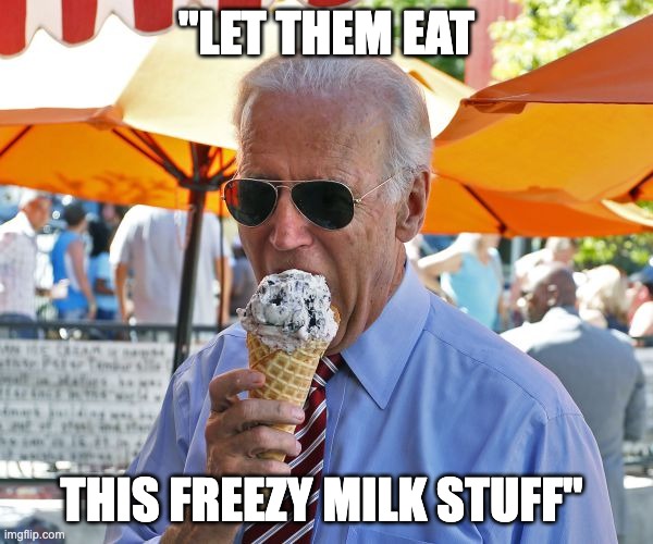 Me Antwanet | "LET THEM EAT; THIS FREEZY MILK STUFF" | image tagged in joe biden eating ice cream | made w/ Imgflip meme maker