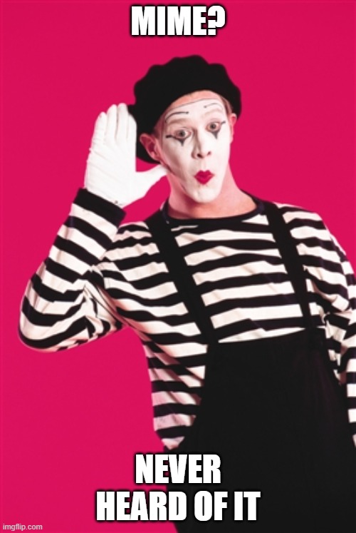 Mime? Never heard of it? | MIME? NEVER HEARD OF IT | image tagged in mime | made w/ Imgflip meme maker