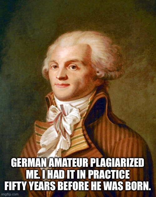 Robespierre | GERMAN AMATEUR PLAGIARIZED ME. I HAD IT IN PRACTICE FIFTY YEARS BEFORE HE WAS BORN. | image tagged in robespierre | made w/ Imgflip meme maker