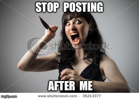 STOP  POSTING AFTER  ME | made w/ Imgflip meme maker