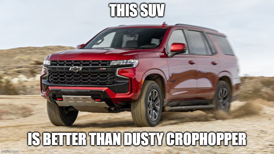 SUV | THIS SUV; IS BETTER THAN DUSTY CROPHOPPER | image tagged in suv | made w/ Imgflip meme maker