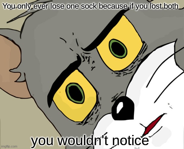 Unsettled Tom | You only ever lose one sock because if you lost both; you wouldn't notice | image tagged in memes,unsettled tom | made w/ Imgflip meme maker