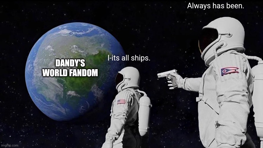 Including pro-ships, and multi-ships. | Always has been. DANDY'S WORLD FANDOM; I-its all ships. | image tagged in memes,always has been,funny,funny memes,roblox,roblox meme | made w/ Imgflip meme maker