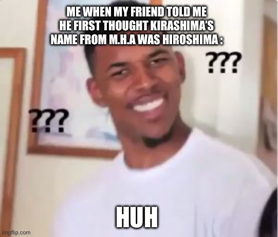 Kirashima | ME WHEN MY FRIEND TOLD ME HE FIRST THOUGHT KIRASHIMA’S NAME FROM M.H.A WAS HIROSHIMA :; HUH | image tagged in nick young,kirashima,my hero academia | made w/ Imgflip meme maker