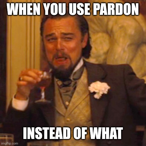 English teachers love it when you do this: | WHEN YOU USE PARDON; INSTEAD OF WHAT | image tagged in memes,laughing leo | made w/ Imgflip meme maker