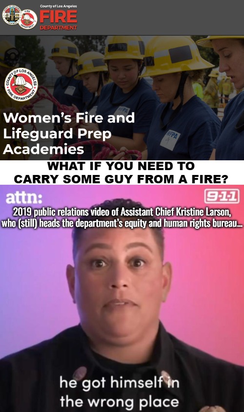 Cos they can't compete with men. And Kristine is even pretty butch | WHAT IF YOU NEED TO CARRY SOME GUY FROM A FIRE? 2019 public relations video of Assistant Chief Kristine Larson, who (still) heads the department’s equity and human rights bureau... | image tagged in identity politics,woke,diversity | made w/ Imgflip meme maker