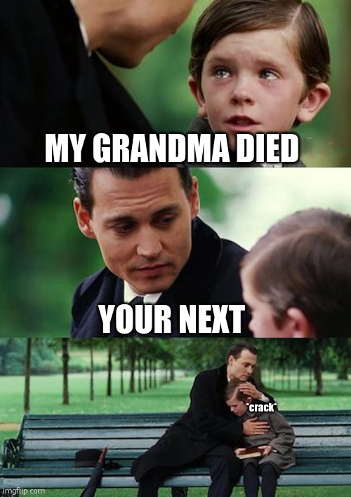 dead | MY GRANDMA DIED; YOUR NEXT; *crack* | image tagged in memes,finding neverland | made w/ Imgflip meme maker