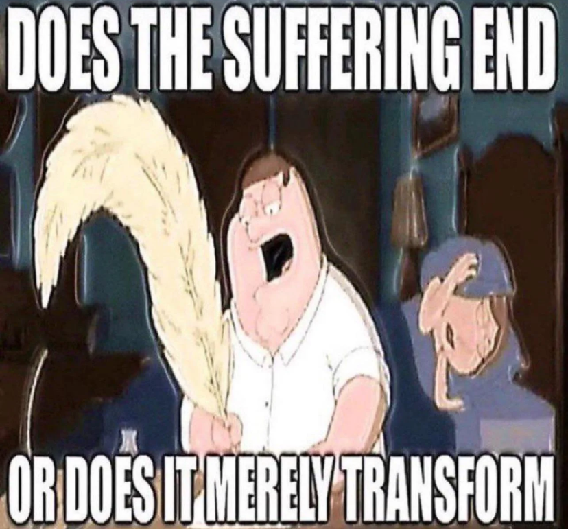 Does the suffering end or does it merely transform? Blank Meme Template