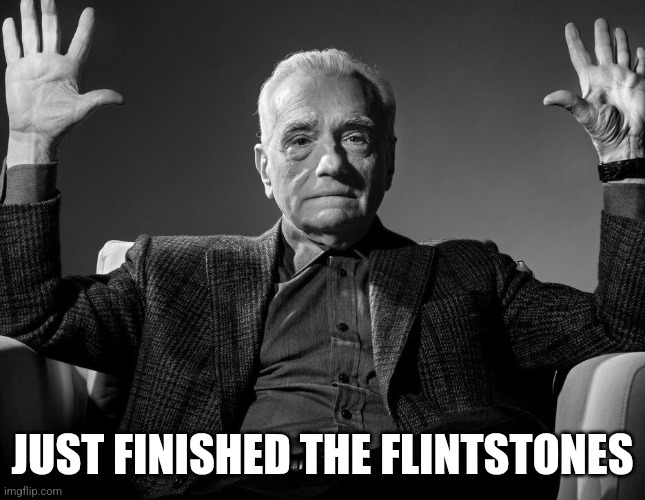 peak cinema | JUST FINISHED THE FLINTSTONES | image tagged in absolute cinema | made w/ Imgflip meme maker