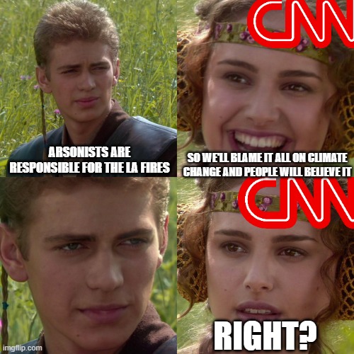 Reality Fires | ARSONISTS ARE RESPONSIBLE FOR THE LA FIRES; SO WE'LL BLAME IT ALL ON CLIMATE CHANGE AND PEOPLE WILL BELIEVE IT; RIGHT? | image tagged in anakin padme 4 panel | made w/ Imgflip meme maker