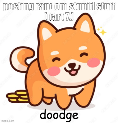 doodge. | posting random stupid stuff
(part 7.); doodge | image tagged in doge | made w/ Imgflip meme maker