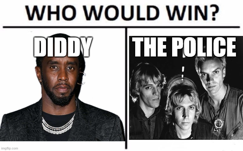 Right here in "I'll Be Missing You", DIDDY raped a sample out of the UK band THE POLICE. | DIDDY; THE POLICE | image tagged in memes,who would win,diddy,the police,song vs sample | made w/ Imgflip meme maker