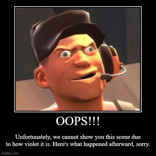 Scout Censor | OOPS!!! | Unfortunately, we cannot show you this scene due to how violet it is. Here's what happened afterward, sorry. | image tagged in funny,demotivationals,team fortress 2,tf2,tf2 scout,scout | made w/ Imgflip demotivational maker