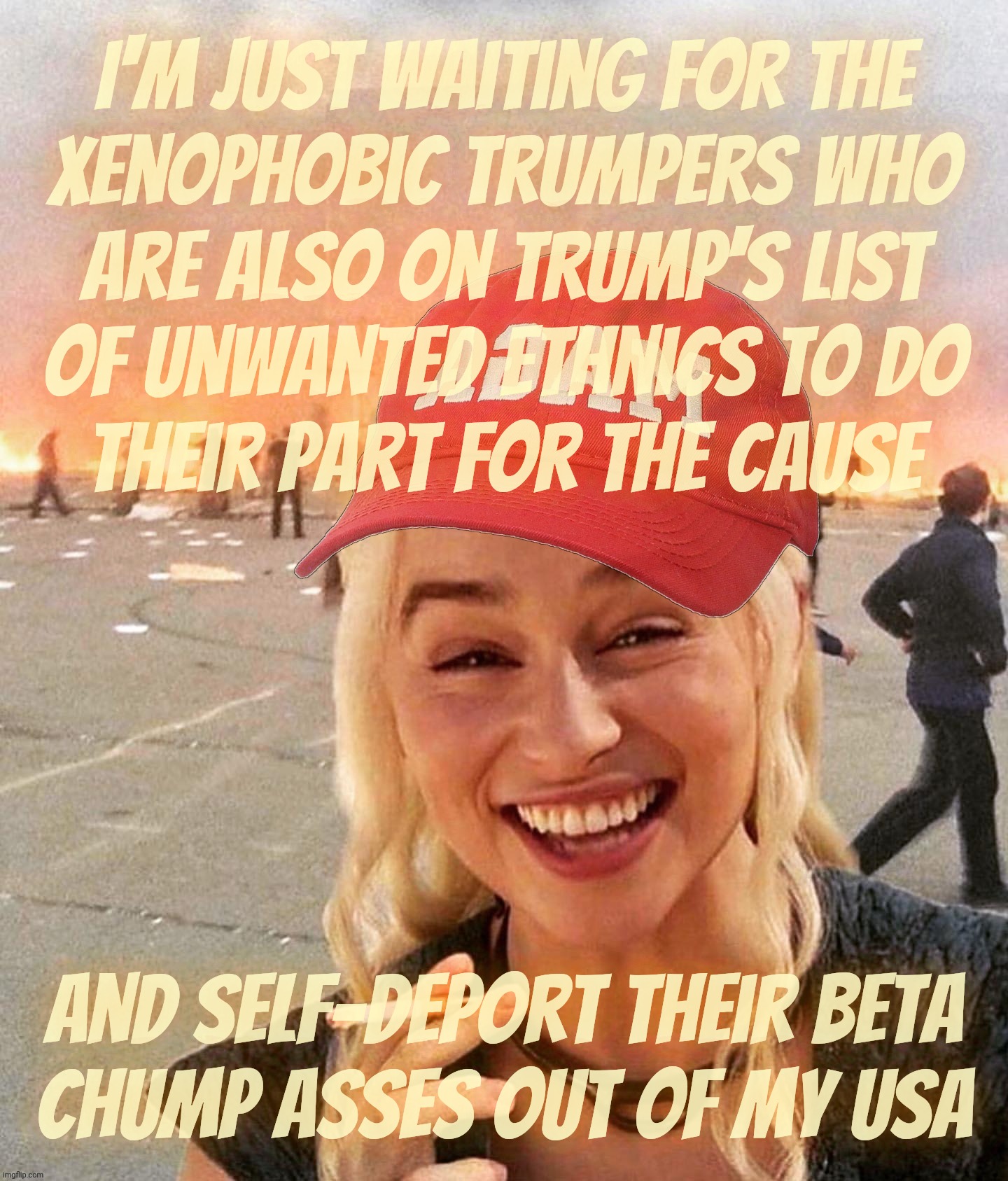 Disaster smoker girl MAGA edition | I'm just waiting for the
xenophobic Trumpers who
are also on Trump's list
of unwanted ethnics to do
their part for the cause; and self-deport their beta
chump asses out of my USA | image tagged in disaster smoker girl maga edition | made w/ Imgflip meme maker