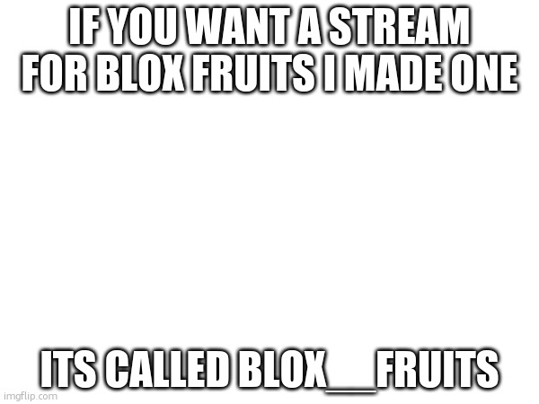 IF YOU WANT A STREAM FOR BLOX FRUITS I MADE ONE; ITS CALLED BLOX__FRUITS | image tagged in stream,roblox | made w/ Imgflip meme maker