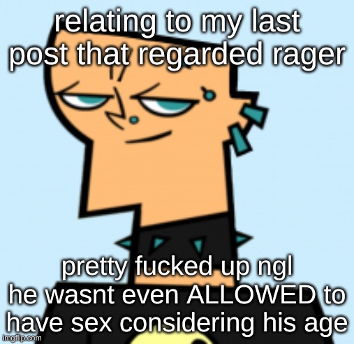 duncan | relating to my last post that regarded rager; pretty fucked up ngl he wasnt even ALLOWED to have sex considering his age | image tagged in duncan | made w/ Imgflip meme maker