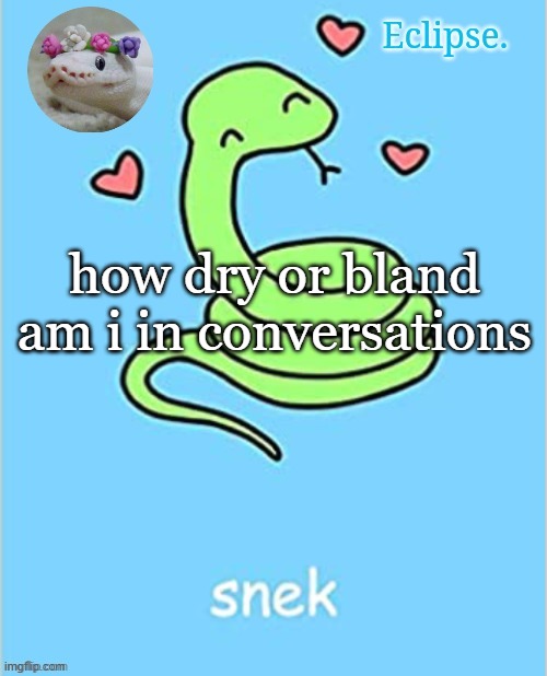 ik when it comes to topics like philosophy im fine, but general conversations im ass at | how dry or bland am i in conversations | image tagged in h | made w/ Imgflip meme maker