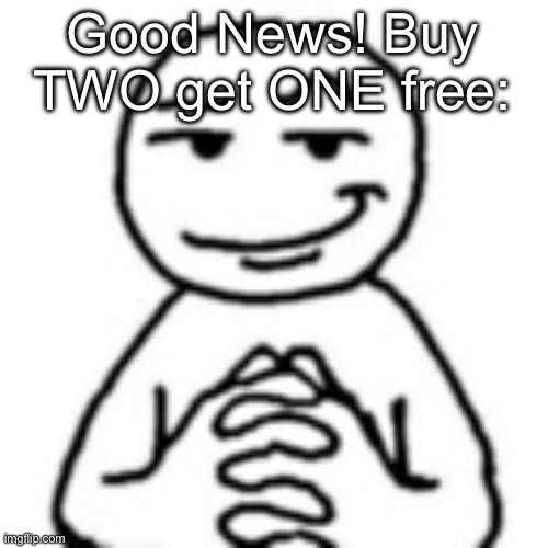 devious mf | Good News! Buy TWO get ONE free: | image tagged in devious mf | made w/ Imgflip meme maker