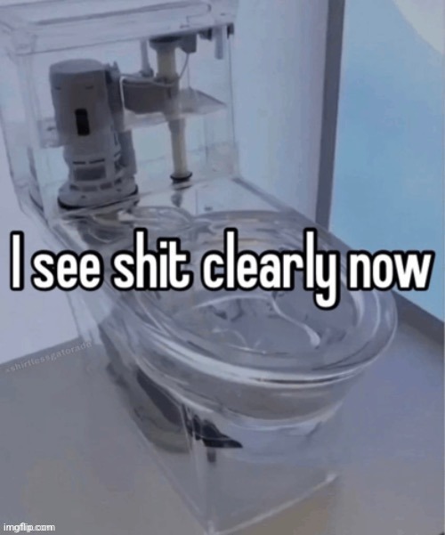 I see shit clearly now | image tagged in i see shit clearly now | made w/ Imgflip meme maker